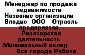 Менеджер по продаже недвижимости › Название организации ­ Владис, ООО › Отрасль предприятия ­ Риэлторская деятельность › Минимальный оклад ­ 35 000 - Все города Работа » Вакансии   . Брянская обл.,Новозыбков г.